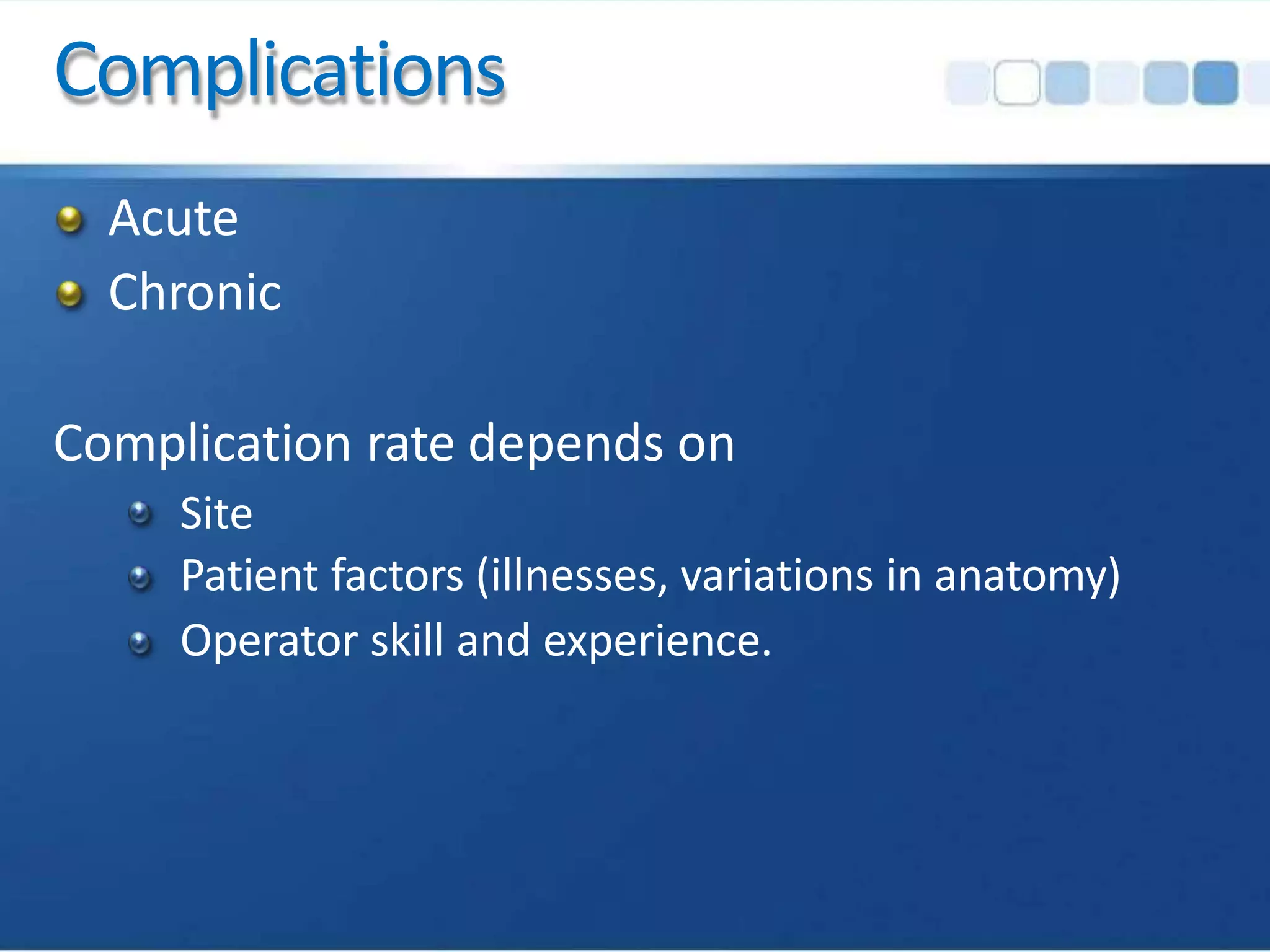 Complications
Acute
Chronic
Complication rate depends on
Site
Patient factors (illnesses, variations in anatomy)
Operator skill and experience.
 
