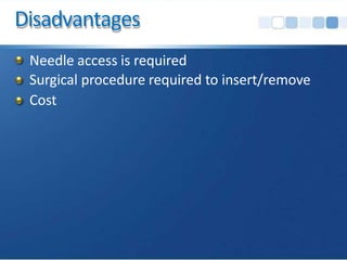 Disadvantages
Needle access is required
Surgical procedure required to insert/remove
Cost
 