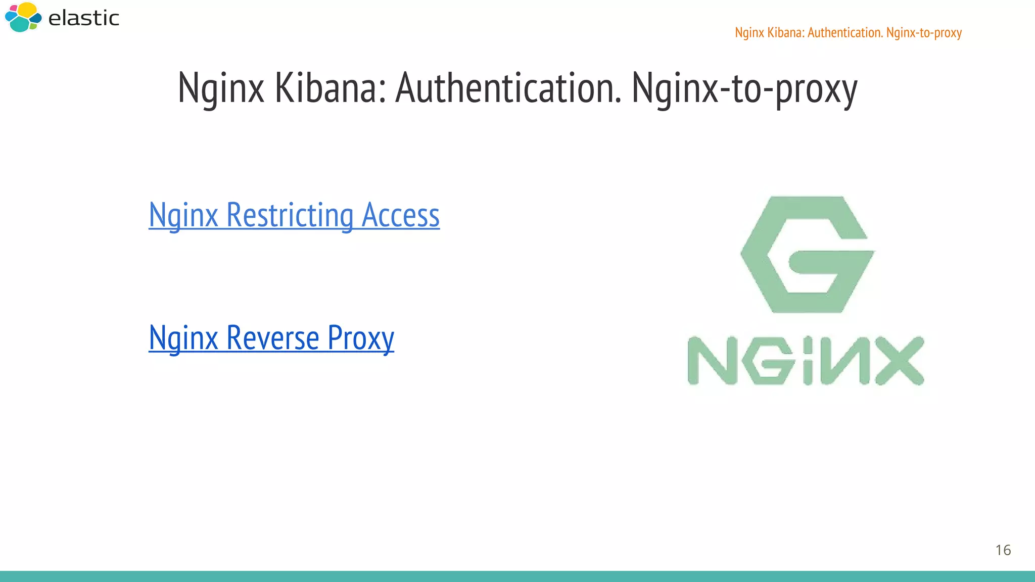 Nginx Kibana: Authentication. Nginx-to-proxy
Nginx Restricting Access
Nginx Reverse Proxy
16
Nginx Kibana: Authentication. Nginx-to-proxy
 