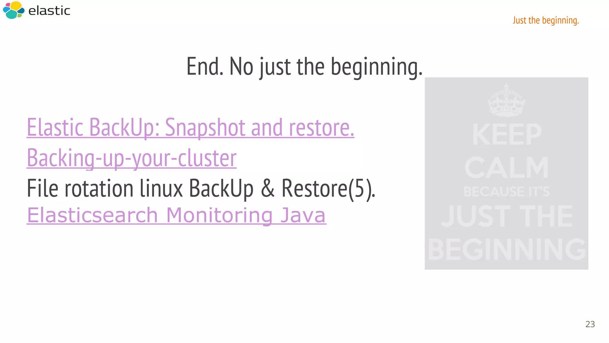 End. No just the beginning.
Elastic BackUp: Snapshot and restore.
Backing-up-your-cluster
File rotation linux BackUp & Restore(5).
Elasticsearch Monitoring Java
23
Just the beginning.
 