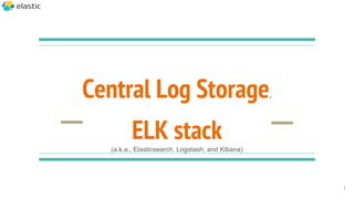 Central Log Storage.
ELK stack(a.k.a., Elasticsearch, Logstash, and Kibana)
1
 