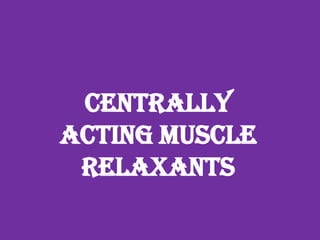 CENTRALLY
ACTING MUSCLE
RELAXANTS
Dr. Mamta
Department of Pharmacy Practice
 