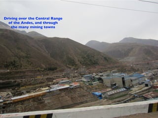Driving over the Central Range
  of the Andes, and through
    the many mining towns
 