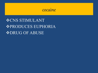 cocaine
CNS STIMULANT
PRODUCES EUPHORIA
DRUG OF ABUSE
 