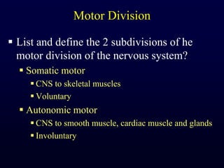 Motor DivisionList and define the 2 subdivisions of he motor division of the nervous system?Somatic motorCNS to skeletal musclesVoluntaryAutonomic motorCNS to smooth muscle, cardiac muscle and glandsInvoluntary