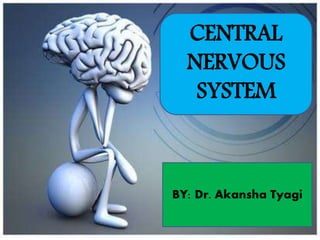 CENTRAL
NERVOUS
SYSTEM
BY: Dr. Akansha Tyagi
 
