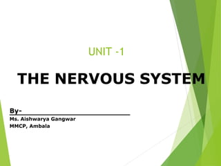 UNIT -1
THE NERVOUS SYSTEM
By-
Ms. Aishwarya Gangwar
MMCP, Ambala
 