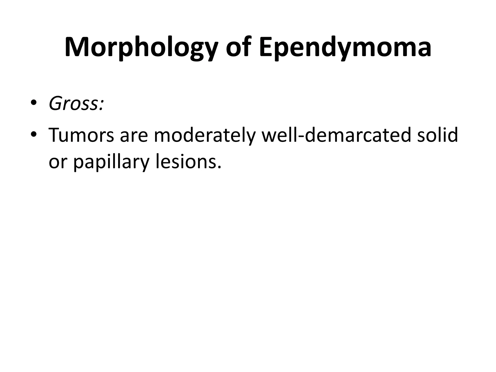 Morphology of Ependymoma
• Gross:
• Tumors are moderately well-demarcated solid
or papillary lesions.
 