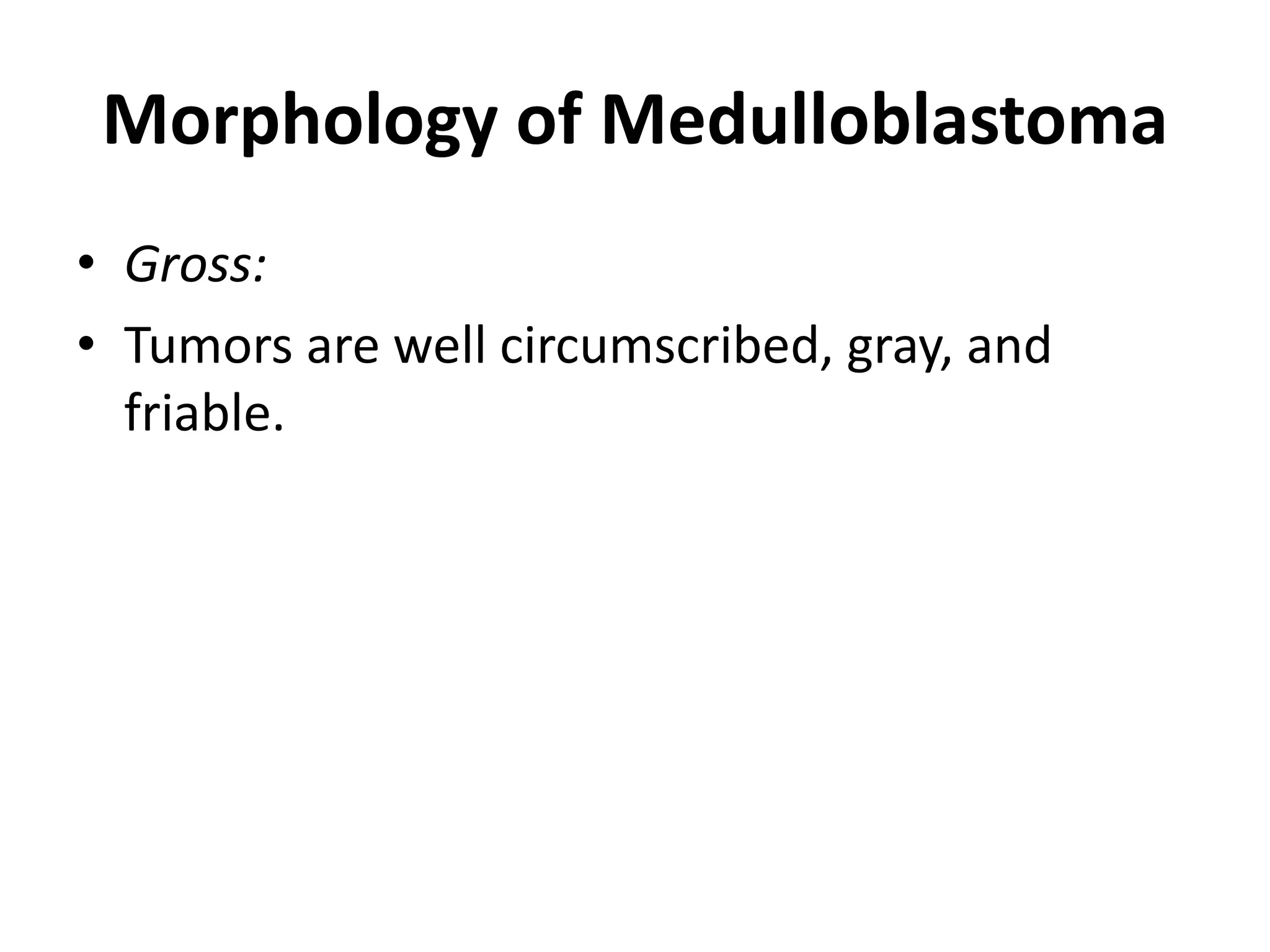 Morphology of Medulloblastoma
• Gross:
• Tumors are well circumscribed, gray, and
friable.
 