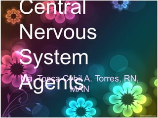 Central
Nervous
System
Agents
Ma. Tosca Cybil A. Torres, RN,
           MAN
 