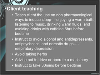 Client teaching
  • Teach client the use on non pharmacological
    ways to induce sleep----enjoying a warm bath,
    list...