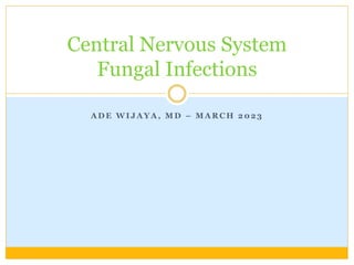 A D E W I J A Y A , M D – M A R C H 2 0 2 3
Central Nervous System
Fungal Infections
 