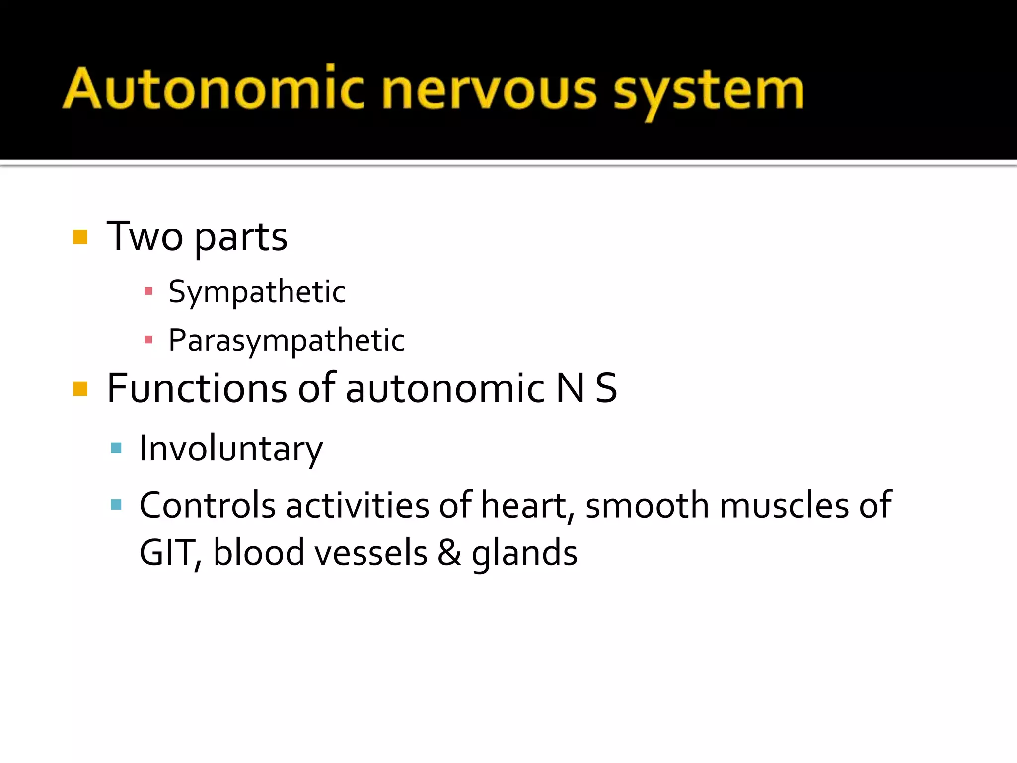  Two parts
▪ Sympathetic
▪ Parasympathetic
 Functions of autonomic N S
 Involuntary
 Controls activities of heart, smooth muscles of
GIT, blood vessels & glands
 