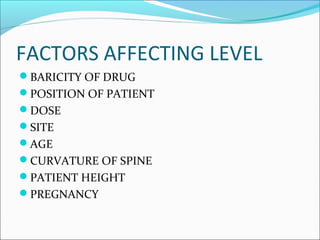 FACTORS AFFECTING LEVEL
BARICITY OF DRUG
POSITION OF PATIENT
DOSE
SITE
AGE
CURVATURE OF SPINE
PATIENT HEIGHT
PREGNANCY
 