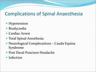 Complications of Spinal Anaesthesia
 Hypotension
 Bradycardia
 Cardiac Arrest
 Total Spinal Anesthesia
 Neurological Complecations – Cauda Equina
Syndrome
 Post Dural Puncture Headache
 Infection
 