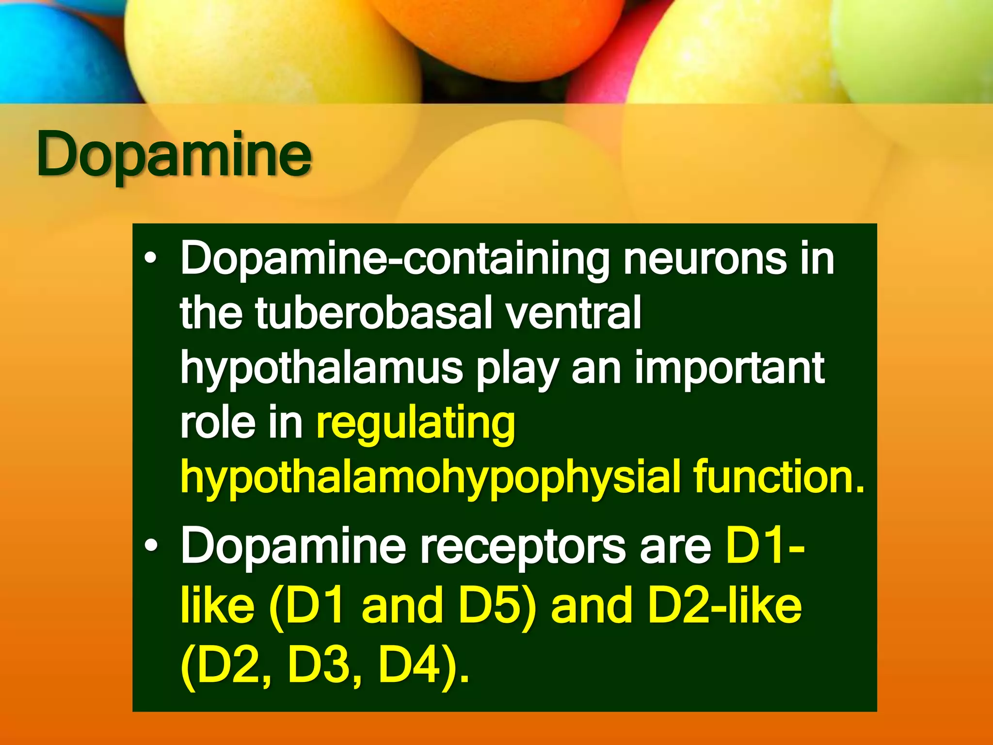 Dopamine
• Dopamine-containing neurons in
the tuberobasal ventral
hypothalamus play an important
role in regulating
hypothalamohypophysial function.
• Dopamine receptors are D1-
like (D1 and D5) and D2-like
(D2, D3, D4).
 
