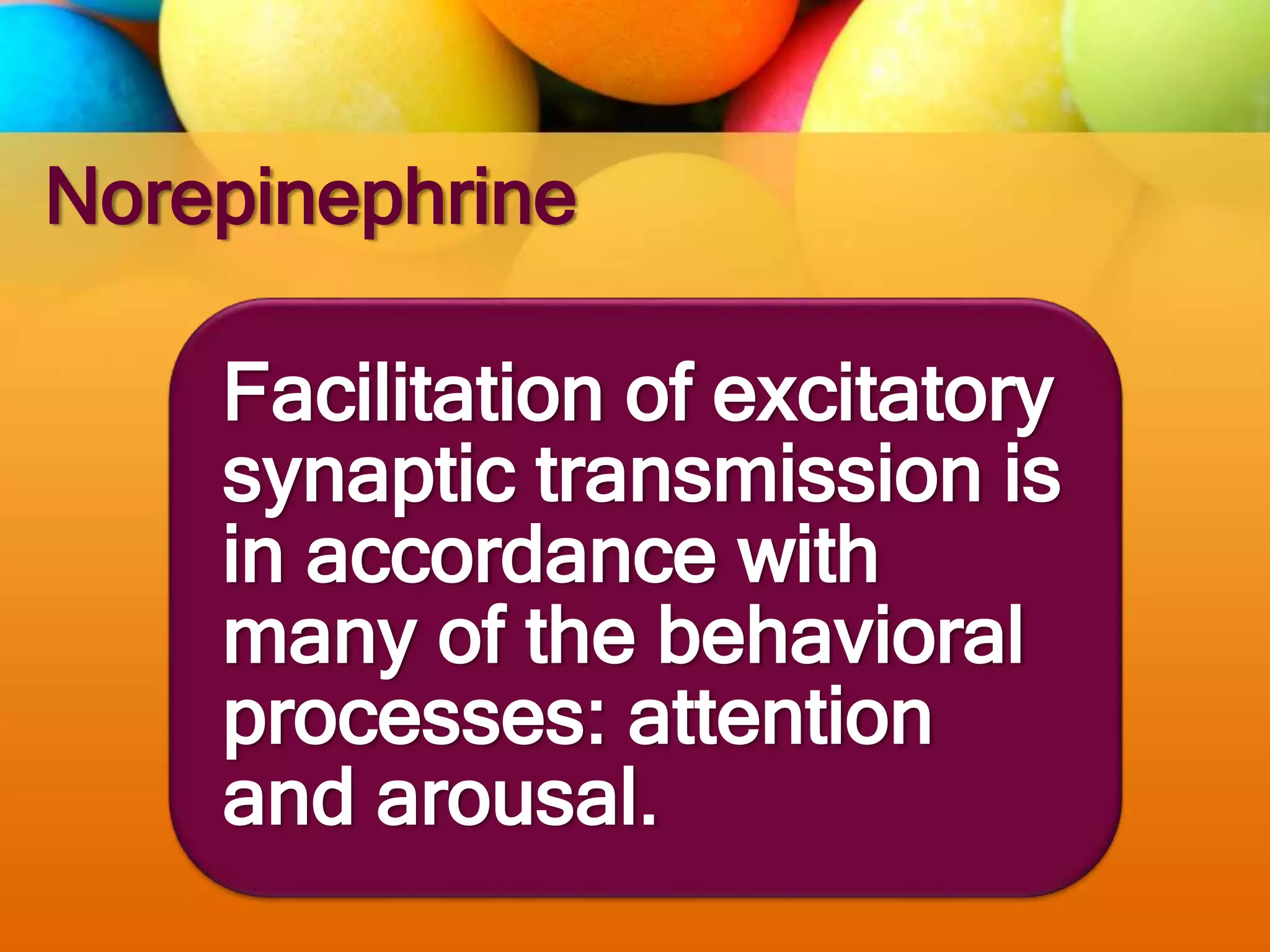 Norepinephrine
Facilitation of excitatory
synaptic transmission is
in accordance with
many of the behavioral
processes: attention
and arousal.
 