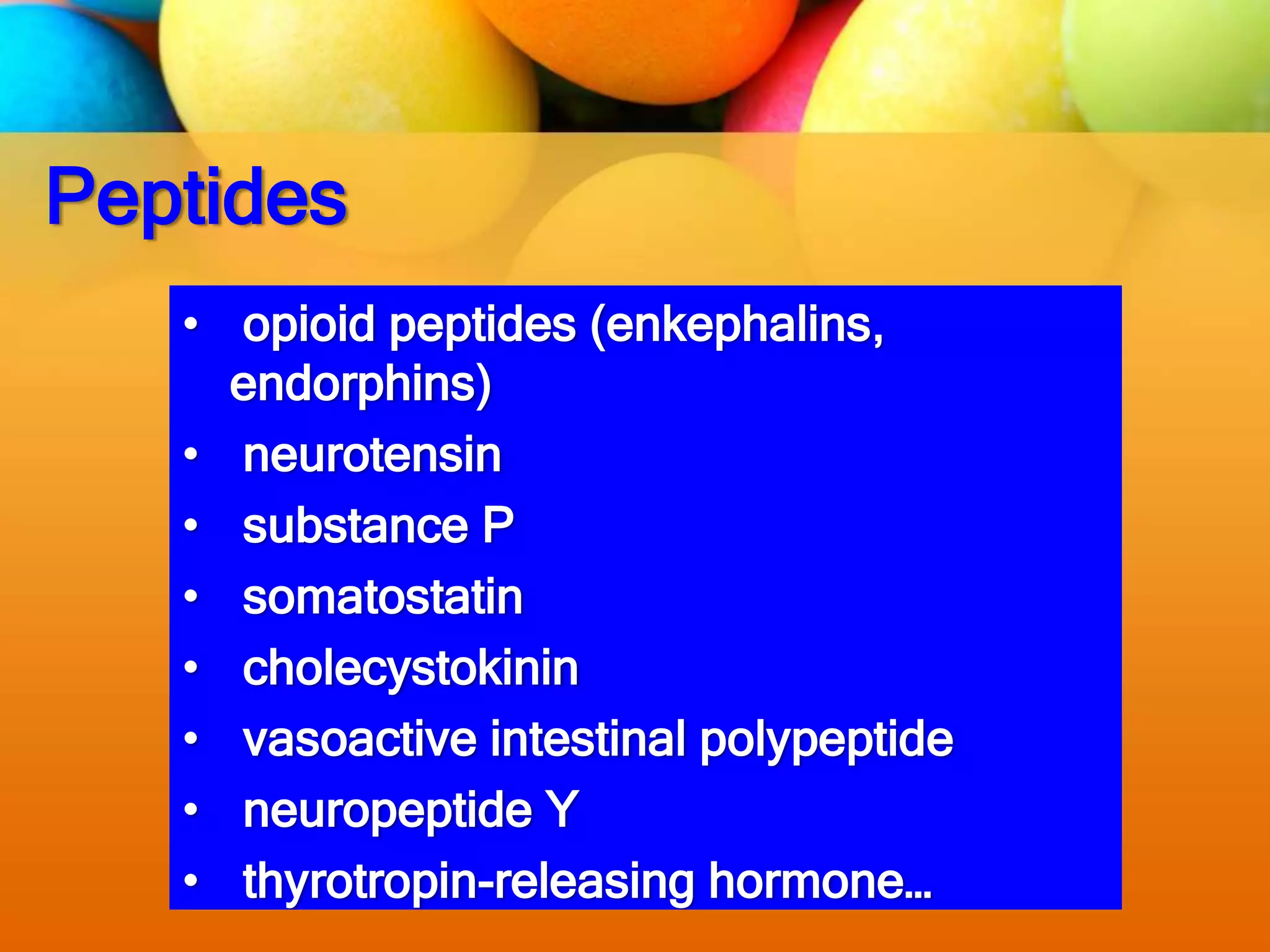 Peptides
• opioid peptides (enkephalins,
endorphins)
• neurotensin
• substance P
• somatostatin
• cholecystokinin
• vasoactive intestinal polypeptide
• neuropeptide Y
• thyrotropin-releasing hormone…
 