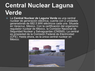 Central Nuclear Laguna Verde<br />La Central Nuclear de Laguna Verde es una central nuclear de generación eléctrica, cuent...