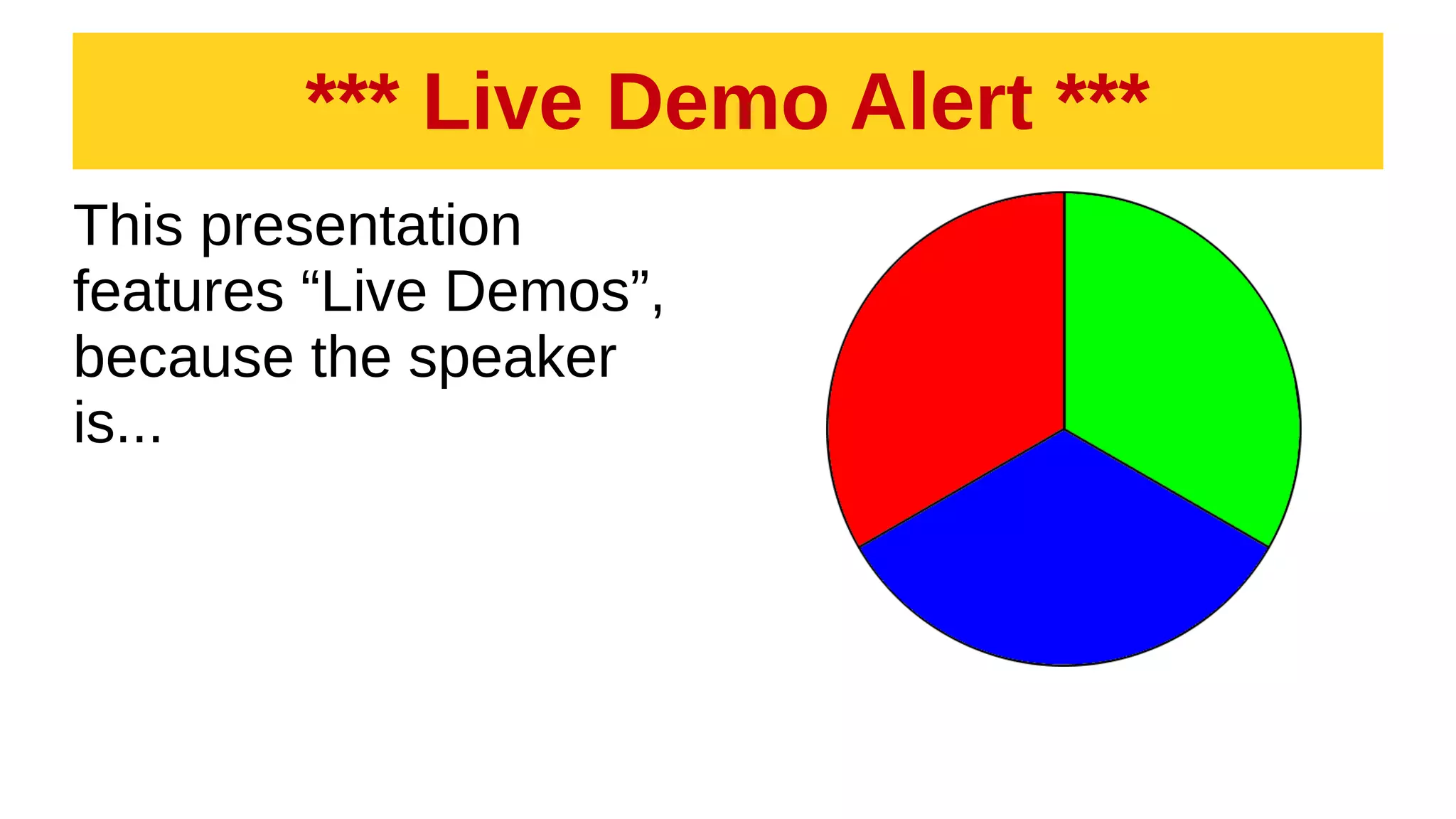 *** Live Demo Alert ***
This presentation
features “Live Demos”,
because the speaker
is...
 