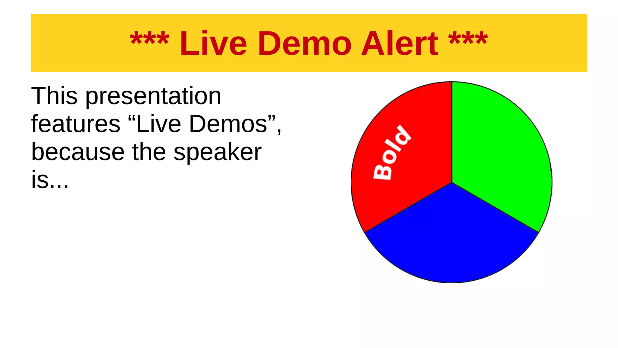 *** Live Demo Alert ***
This presentation
features “Live Demos”,
because the speaker
is...
 