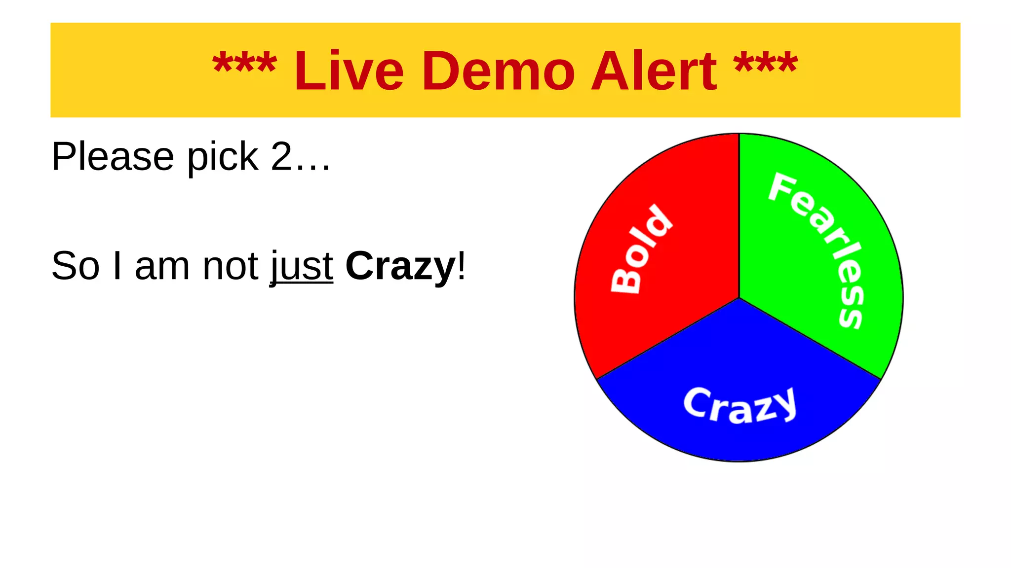 *** Live Demo Alert ***
Please pick 2…
So I am not just Crazy!
 