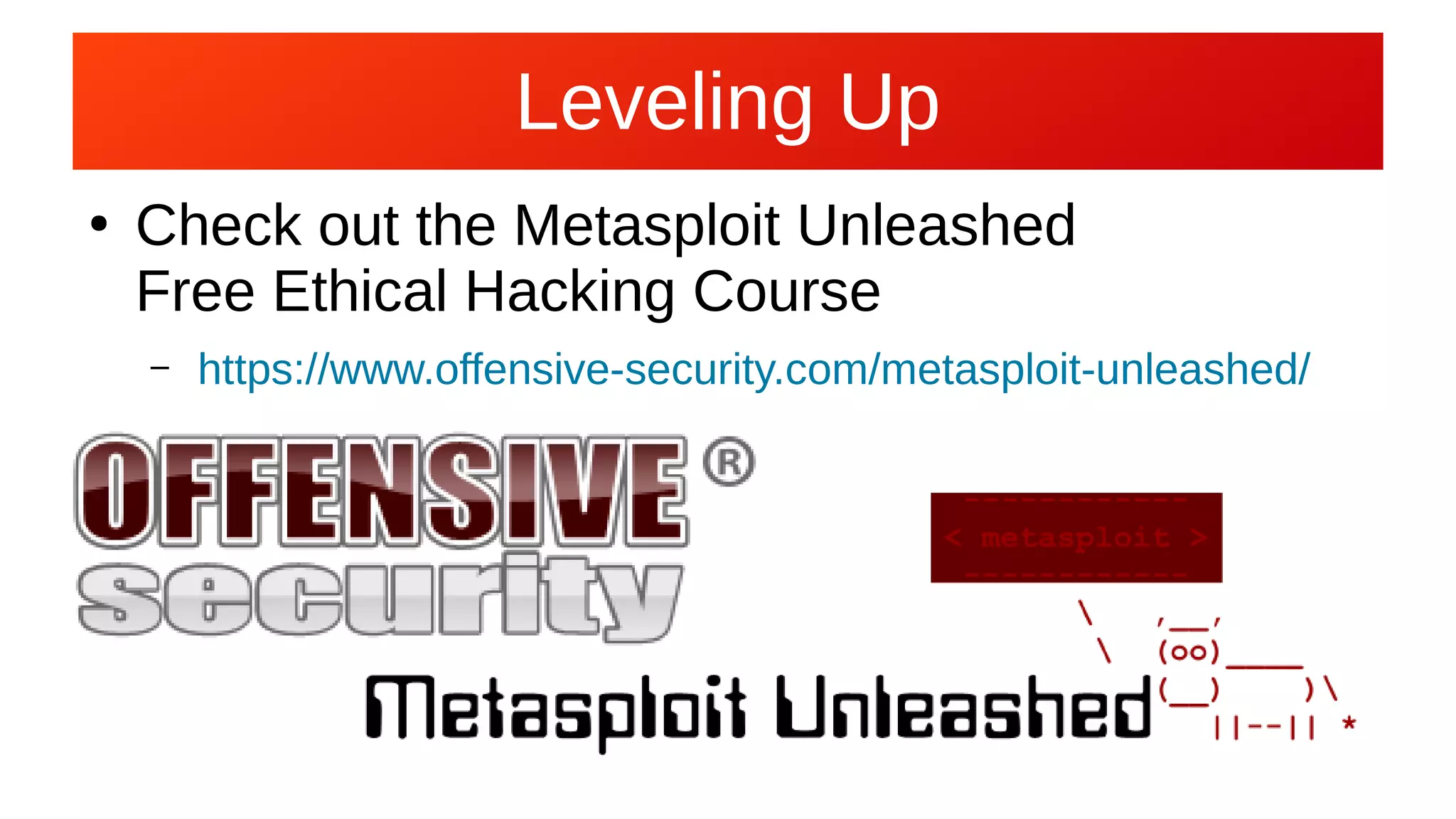 Leveling Up
●
Check out the Metasploit Unleashed
Free Ethical Hacking Course
– https://www.offensive-security.com/metasploit-unleashed/
 