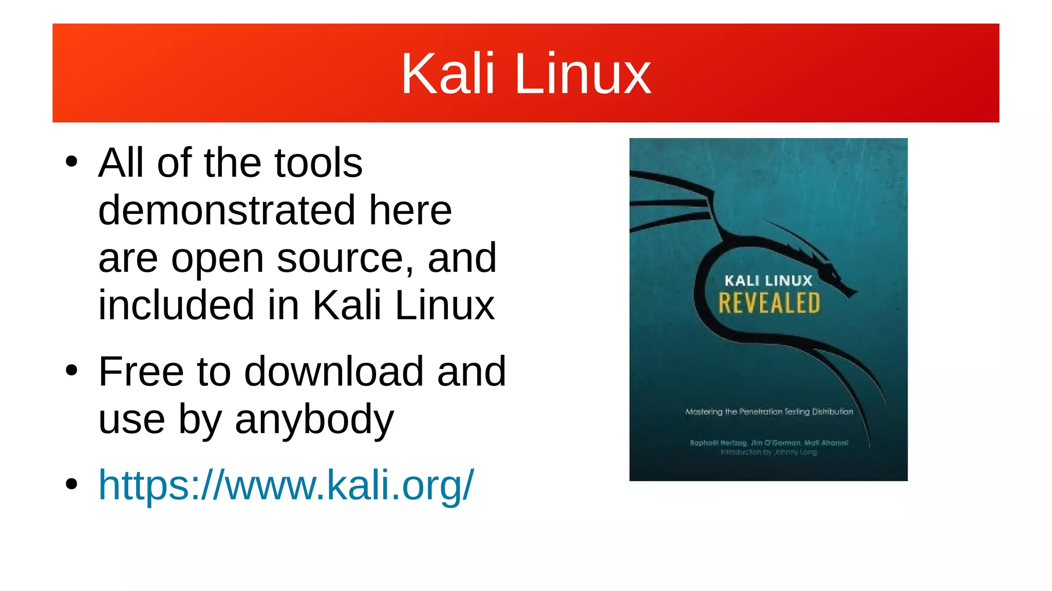 Kali LinuxKali Linux
●
All of the tools
demonstrated here
are open source, and
included in Kali Linux
●
Free to download and
use by anybody
●
https://www.kali.org/
 