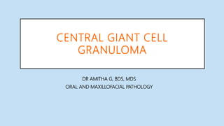 CENTRAL GIANT CELL
GRANULOMA
DR AMITHA G, BDS, MDS
ORAL AND MAXILLOFACIAL PATHOLOGY
 