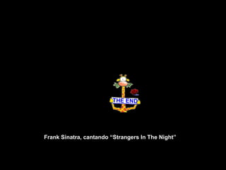 Frank Sinatra, cantando “Strangers In The Night”
 
