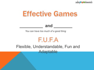 __________ and ________
You can have too much of a good thing
Flexible, Understandable, Fun and
Adaptable
 