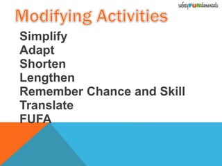 Simplify
Adapt
Shorten
Lengthen
Remember Chance and Skill
Translate
FUFA
 