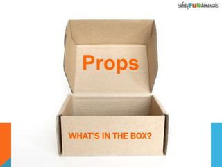 WHAT’S IN THE BOX?
Props
 