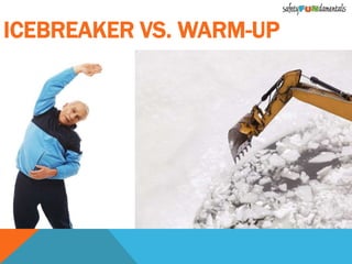 ICEBREAKER VS. WARM-UP
 