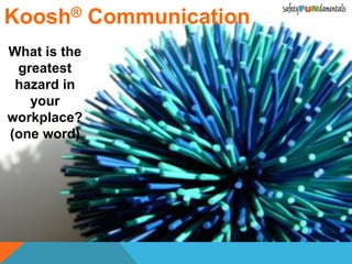 Koosh® Communication
What is the
greatest
hazard in
your
workplace?
(one word)
 