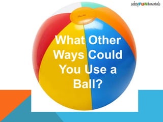 What Other
Ways Could
You Use a
Ball?
 