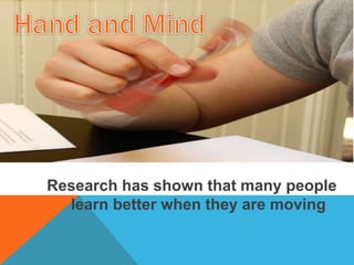 Research has shown that many people
learn better when they are moving
 