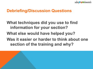 Debriefing/Discussion Questions
What techniques did you use to find
information for your section?
What else would have helped you?
Was it easier or harder to think about one
section of the training and why?
 