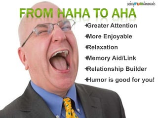Greater Attention
More Enjoyable
Relaxation
Memory Aid/Link
Relationship Builder
Humor is good for you!
 