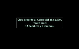 De acuerdo al Censo del año 2.000 ,
viven en él
12 hombres y 6 mujeres.
 