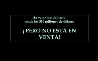 Su valor inmobiliario
ronda los 530 millones de dólares
¡ PERO NO ESTÁ EN
VENTA!
 