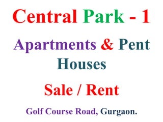Central Park - 1
Apartments & Pent
Houses
Sale / Rent
Golf Course Road, Gurgaon.
 