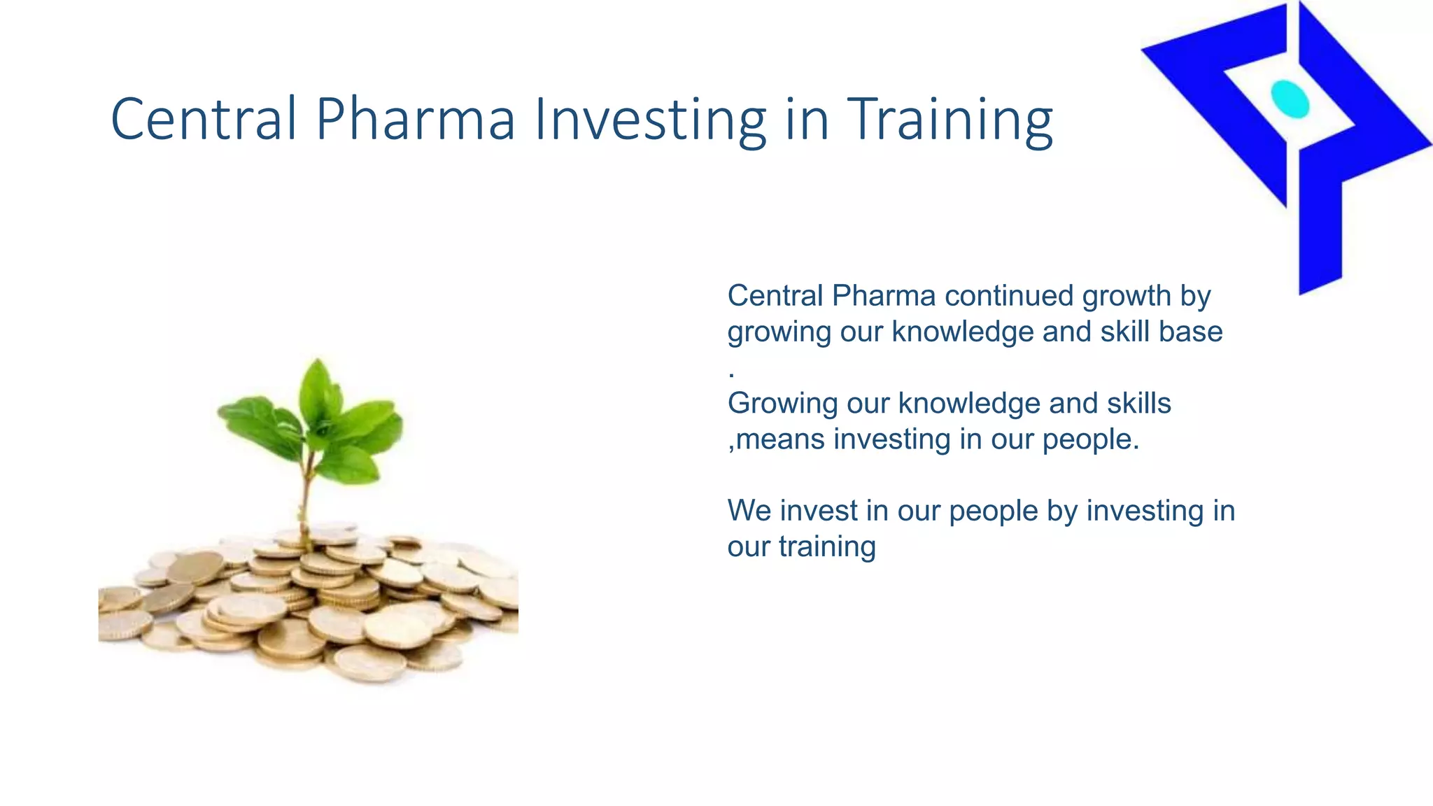 Central Pharma Investing in Training
Central Pharma continued growth by
growing our knowledge and skill base
.
Growing our knowledge and skills
,means investing in our people.
We invest in our people by investing in
our training
 