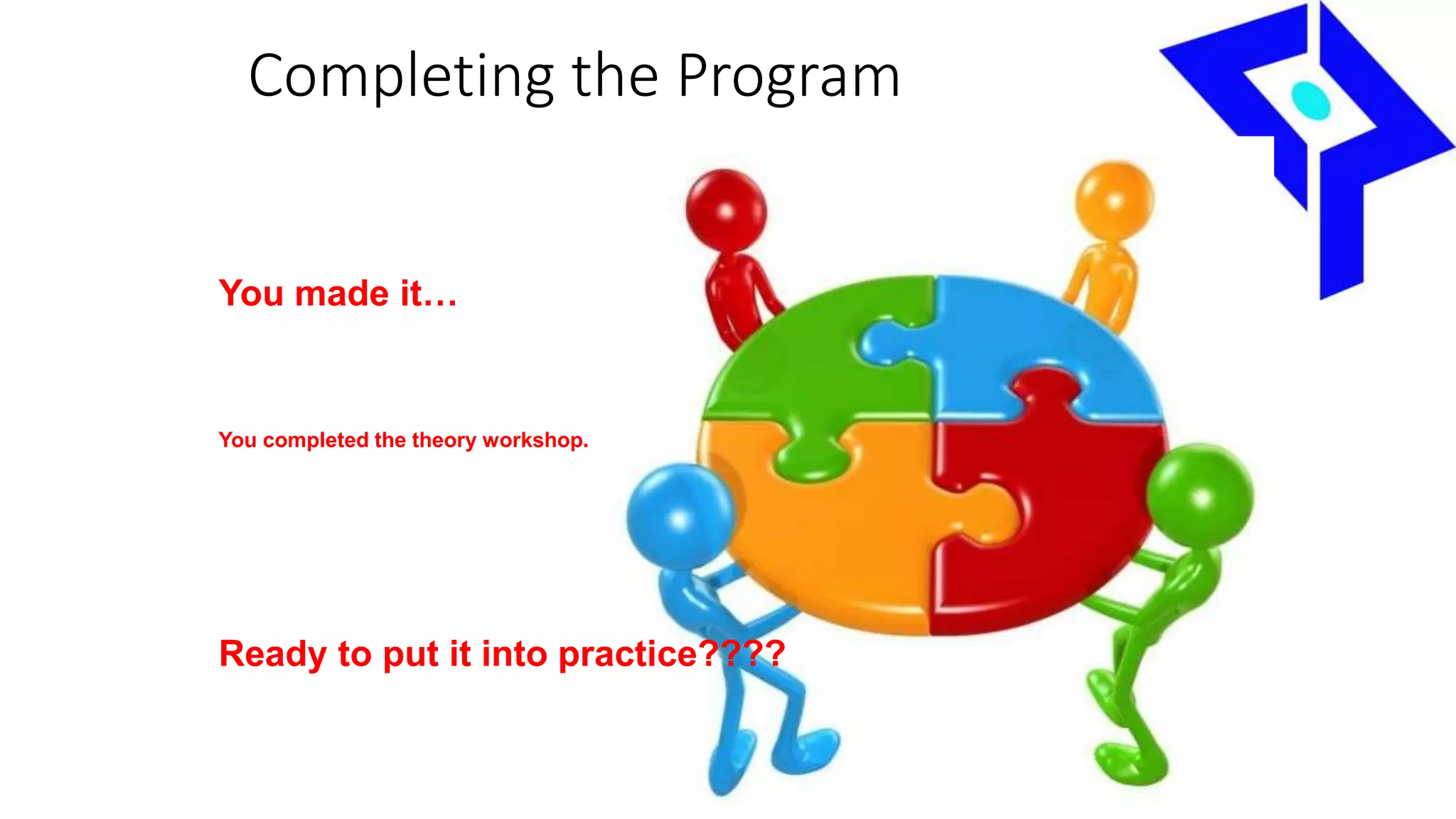 Completing the Program
You made it…
You completed the theory workshop.
Ready to put it into practice????
 