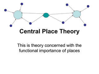 Central Place Theory
This is theory concerned with the
functional importance of places
 