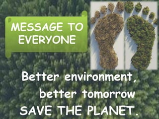 MESSAGE TO
EVERYONE
Better environment,
better tomorrow
SAVE THE PLANET.
 