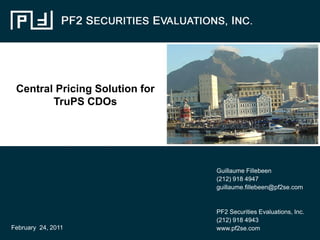 Central Pricing Solution for
TruPS CDOs
Guillaume Fillebeen
(212) 918 4947
guillaume.fillebeen@pf2se.com
PF2 Securities Evaluations, Inc.
(212) 918 4943
www.pf2se.comFebruary 24, 2011
 