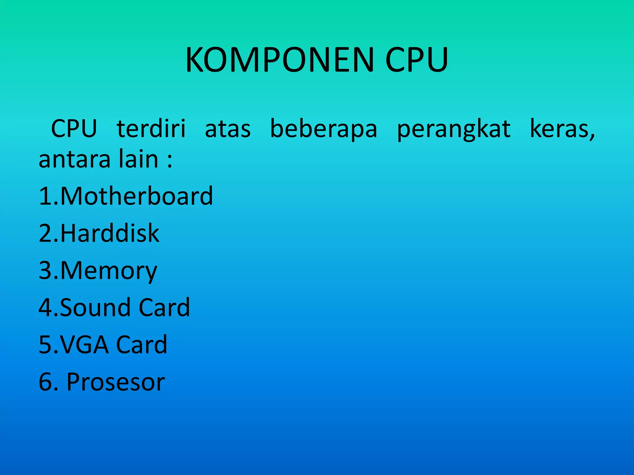 KOMPONEN CPU
 CPU terdiri atas beberapa perangkat keras,
antara lain :
1.Motherboard
2.Harddisk
3.Memory
4.Sound Card
5.VGA Card
6. Prosesor
 