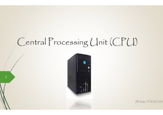 Central Processing Unit (CPU)
1
Central Processing Unit (CPU)
28-Sep-19 8:53 AM
 
