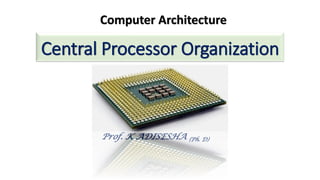 Central Processor Organization
Prof. K ADISESHA (Ph. D)
Computer Architecture
 